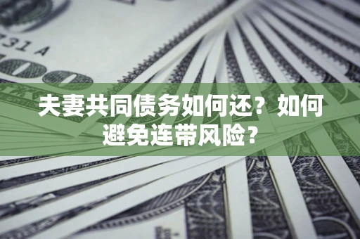 武汉夫妻共同债务如何还？如何避免连带风险？