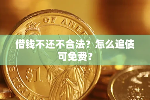 武汉借钱不还不合法？怎么追债可免费？