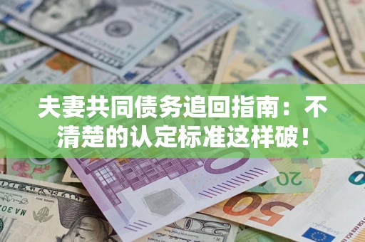 武汉夫妻共同债务追回指南：不清楚的认定标准这样破！