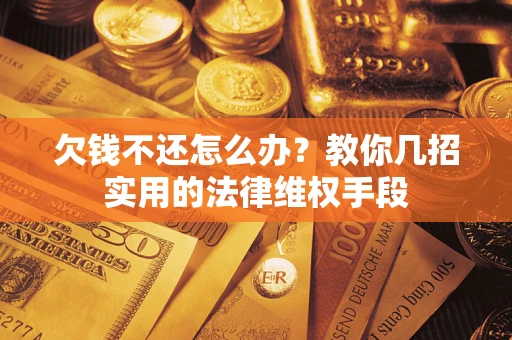 武汉欠钱不还怎么办？教你几招实用的法律维权手段