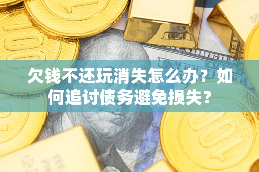 武汉欠钱不还玩消失怎么办？如何追讨债务避免损失？