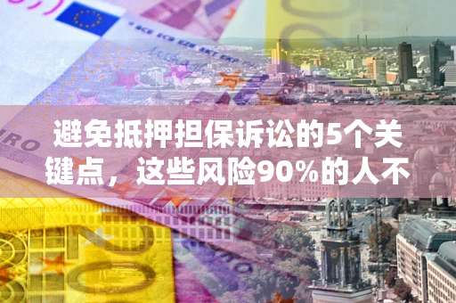 武汉避免抵押担保诉讼的5个关键点，这些风险90%的人不知道！
