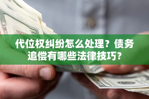 武汉代位权纠纷怎么处理？债务追偿有哪些法律技巧？