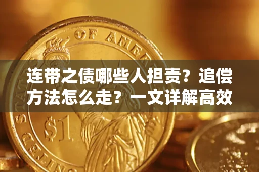 武汉连带之债哪些人担责？追偿方法怎么走？一文详解高效维权流程