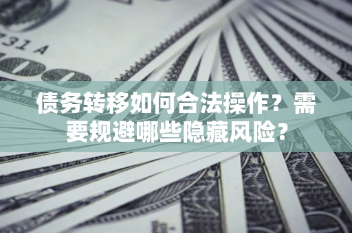 武汉债务转移如何合法操作？需要规避哪些隐藏风险？