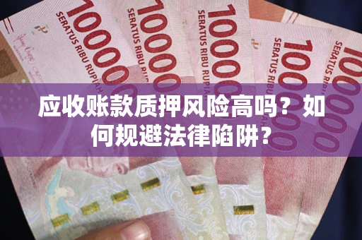 武汉应收账款质押风险高吗？如何规避法律陷阱？