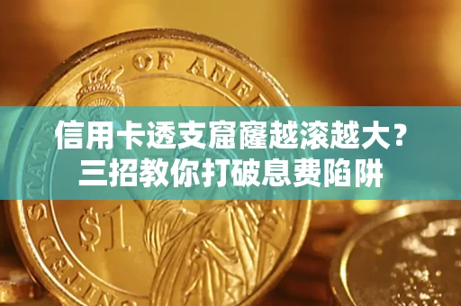 武汉信用卡透支窟窿越滚越大？三招教你打破息费陷阱