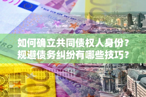 武汉如何确立共同债权人身份？规避债务纠纷有哪些技巧？
