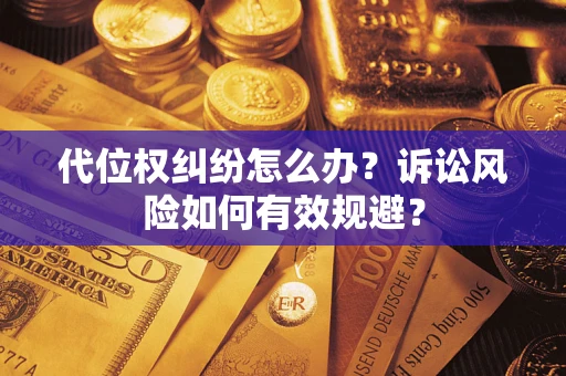 武汉代位权纠纷怎么办？诉讼风险如何有效规避？