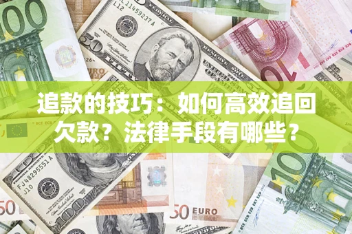 武汉追款的技巧：如何高效追回欠款？法律手段有哪些？