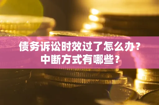 武汉债务诉讼时效过了怎么办？中断方式有哪些？