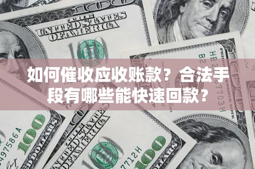武汉如何催收应收账款？合法手段有哪些能快速回款？