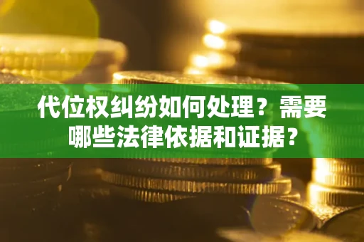 武汉代位权纠纷如何处理？需要哪些法律依据和证据？