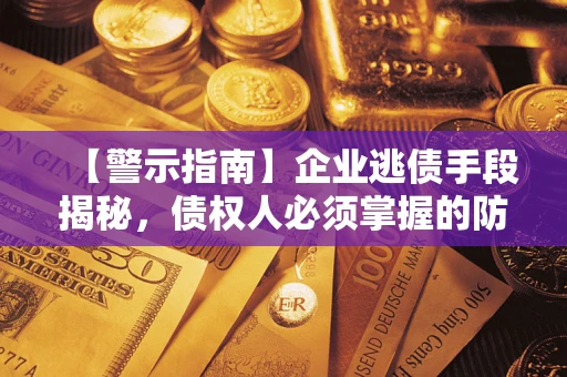 武汉【警示指南】企业逃债手段揭秘，债权人必须掌握的防坑宝典