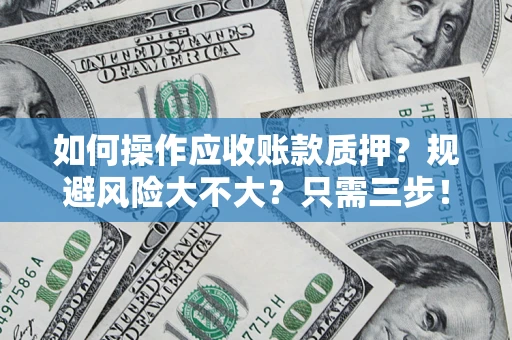 武汉如何操作应收账款质押？规避风险大不大？只需三步！