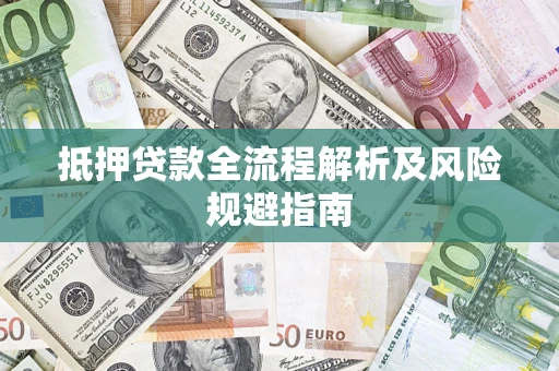 武汉抵押贷款全流程解析及风险规避指南