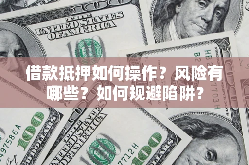 武汉借款抵押如何操作?风险有哪些?如何规避陷阱? 武汉借款抵押如何操作?风险有哪些?如何规避陷阱?