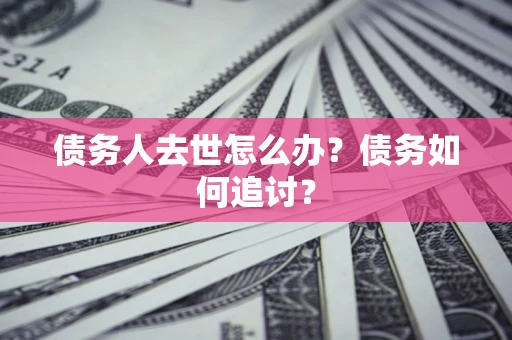 武汉债务人去世怎么办？债务如何追讨？