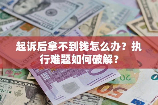 武汉起诉后拿不到钱怎么办？执行难题如何破解？