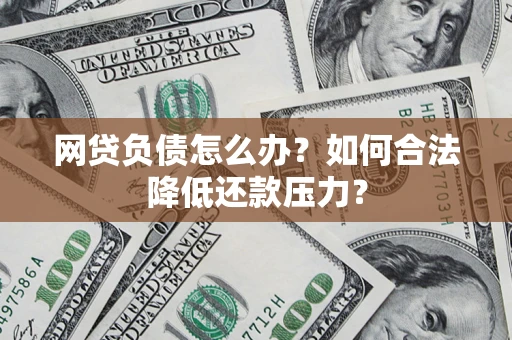 武汉网贷负债怎么办？如何合法降低还款压力？