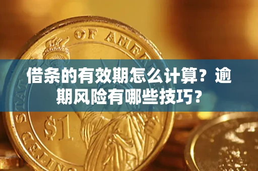 武汉借条的有效期怎么计算？逾期风险有哪些技巧？