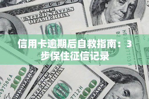 武汉信用卡逾期后自救指南：3步保住征信记录