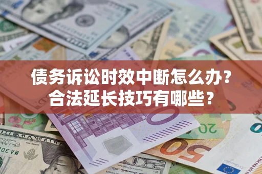 武汉债务诉讼时效中断怎么办？合法延长技巧有哪些？