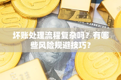武汉坏账处理流程复杂吗？有哪些风险规避技巧？