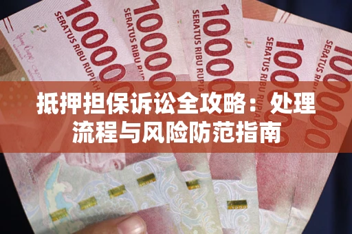 武汉抵押担保诉讼全攻略：处理流程与风险防范指南
