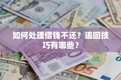 武汉如何处理借钱不还？追回技巧有哪些？