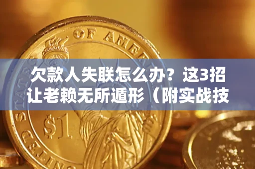 武汉欠款人失联怎么办？这3招让老赖无所遁形（附实战技巧）