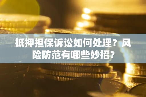 武汉抵押担保诉讼如何处理？风险防范有哪些妙招？