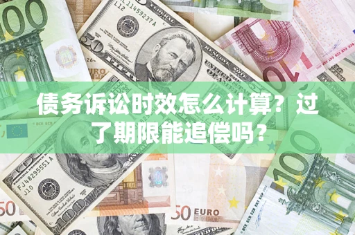 武汉债务诉讼时效怎么计算？过了期限能追偿吗？