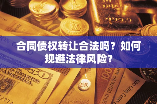 武汉合同债权转让合法吗？如何规避法律风险？