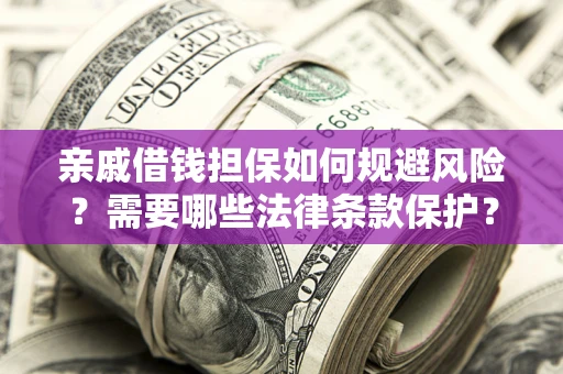 武汉亲戚借钱担保如何规避风险？需要哪些法律条款保护？