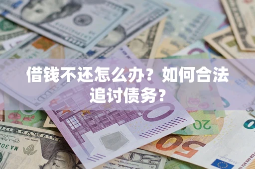 武汉借钱不还怎么办？如何合法追讨债务？