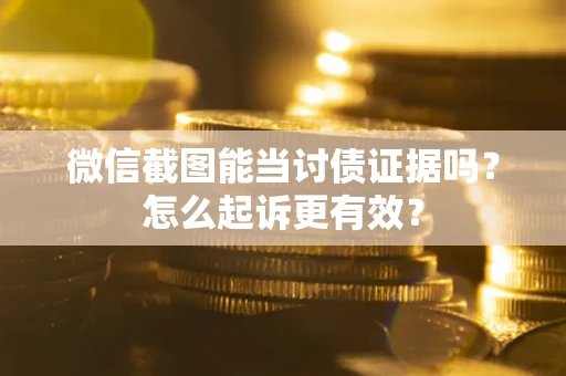 武汉微信截图能当讨债证据吗？怎么起诉更有效？