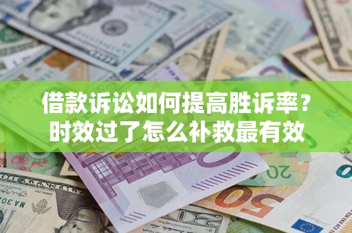 武汉借款诉讼如何提高胜诉率？时效过了怎么补救最有效