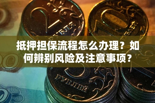 武汉抵押担保流程怎么办理？如何辨别风险及注意事项？