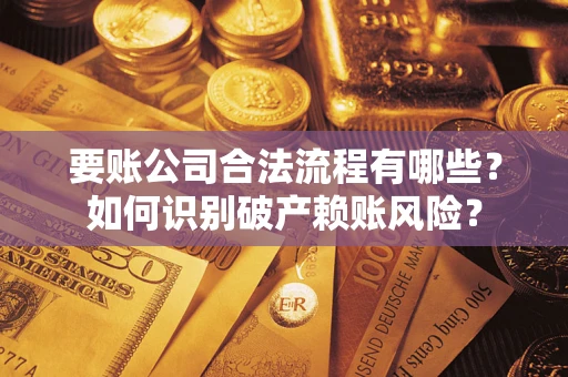 武汉要账公司合法流程有哪些？如何识别破产赖账风险？