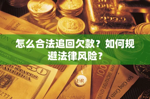 武汉怎么合法追回欠款？如何规避法律风险？