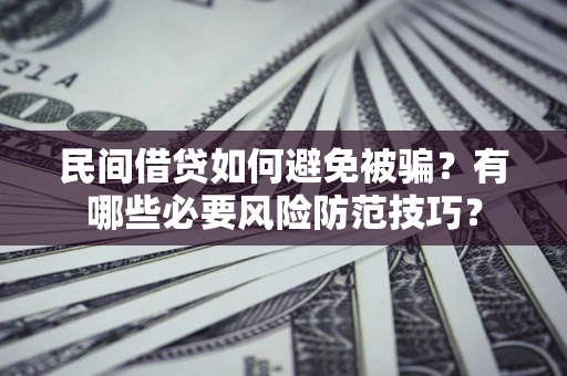 武汉民间借贷如何避免被骗？有哪些必要风险防范技巧？