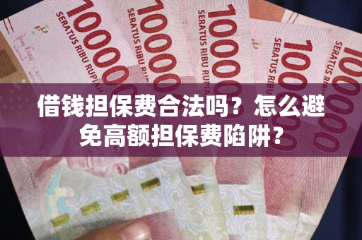 武汉借钱担保费合法吗？怎么避免高额担保费陷阱？