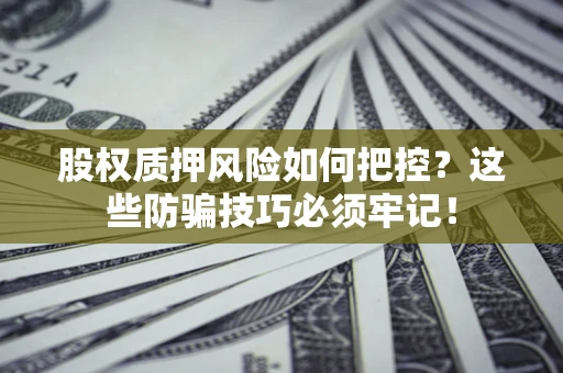 武汉股权质押风险如何把控？这些防骗技巧必须牢记！