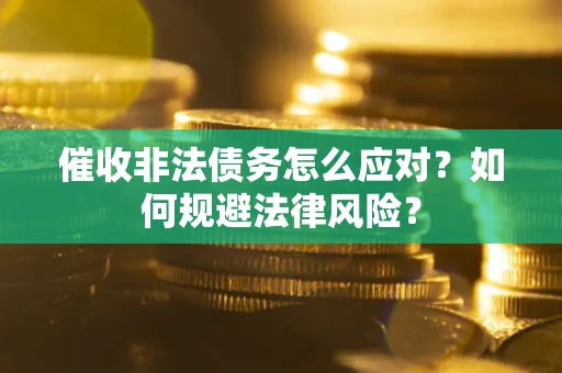 武汉催收非法债务怎么应对？如何规避法律风险？