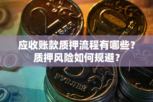 武汉应收账款质押流程有哪些？质押风险如何规避？
