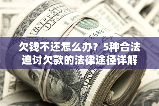 武汉欠钱不还怎么办？5种合法追讨欠款的法律途径详解