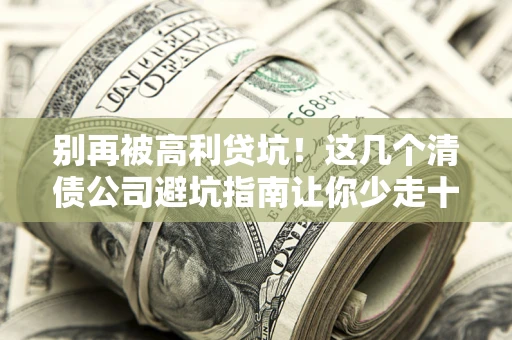 武汉别再被高利贷坑！这几个清债公司避坑指南让你少走十年弯路