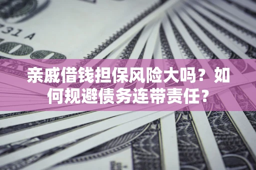 武汉亲戚借钱担保风险大吗？如何规避债务连带责任？