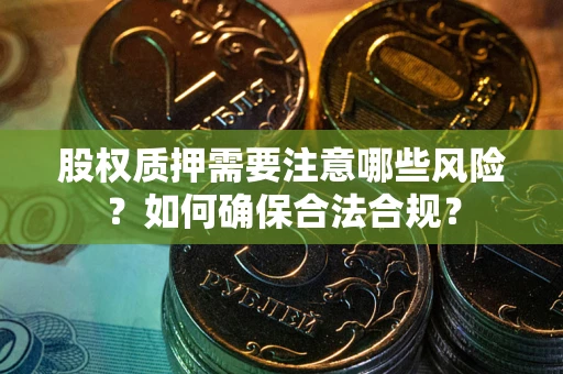武汉股权质押需要注意哪些风险？如何确保合法合规？